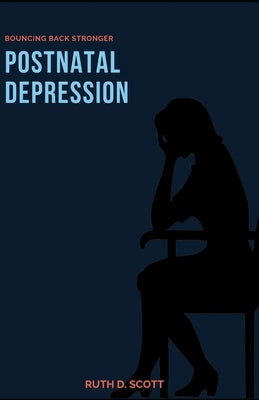 Postnatal Depression: Bouncing Back Stronger by Scott, Ruth D.