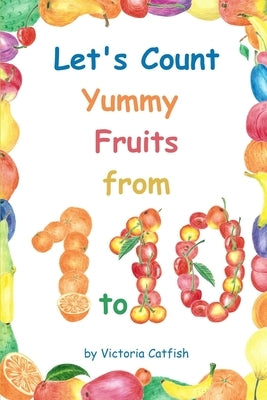 Let's Count Yummy Fruits from 1 to 10: Brilliant pictures will make the learning of numbers a joy. Counting book for toddlers ages 1-3. by Catfish, Victoria