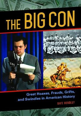 The Big Con: Great Hoaxes, Frauds, Grifts, and Swindles in American History by Hendley, Nate