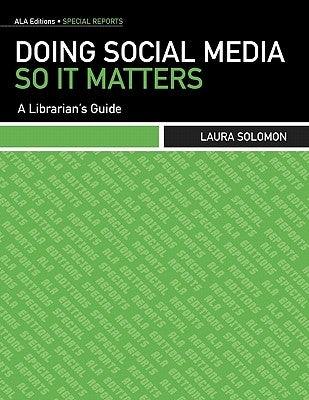 Doing Social Media So It Matters: A Librarian's Guide by Solomon, Laura