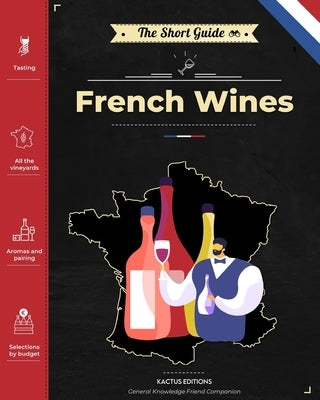 The Short Guide - French Wines: Become an expert on French wines and champagnes! Pick the right bottle for any occasion! by Editions Kactus