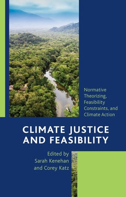 Climate Justice and Feasibility: Normative Theorizing, Feasibility Constraints, and Climate Action by Kenehan, Sarah