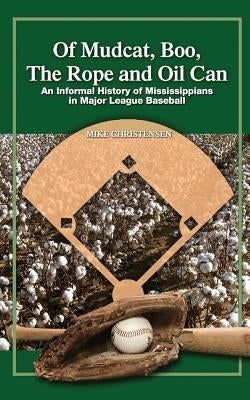 Of Mudcat, Boo, The Rope and Oil Can: An Informal History of Mississippians in Major League Baseball by Christensen, Mike