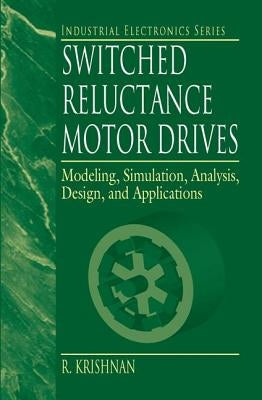 Switched Reluctance Motor Drives: Modeling, Simulation, Analysis, Design, and Applications by Krishnan, R.