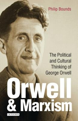 Orwell and Marxism: The Political and Cultural Thinking of George Orwell by Bounds, Philip