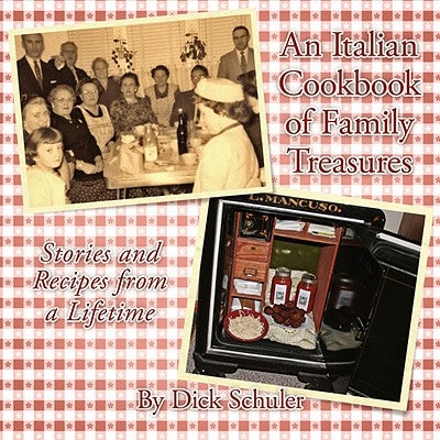 An Italian Cookbook of Family Treasures: Stories and Recipes from a Lifetime by Schuler, Dick