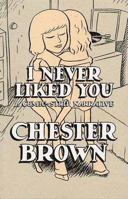 I Never Liked You: A Comic-Strip Narrrative by Brown, Chester