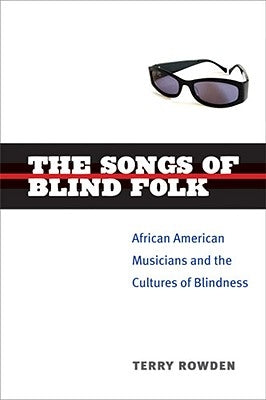 The Songs of Blind Folk: African American Musicians and the Cultures of Blindness by Rowden, Terry