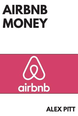 Airbnb money: Secrets, practical tips, how to get started, making a career, simple steps and how to succeed and make bank by Pitt, Alex