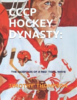 Cccp Hockey Dynasty: The Inception of a Red Tidal Wave by Thompson, Timothy James
