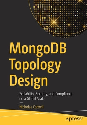 Mongodb Topology Design: Scalability, Security, and Compliance on a Global Scale by Cottrell, Nicholas