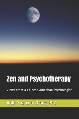 Zen and Psychotherapy: Views from a Chinese American Psychologist by Zhang, Able Yuanxia