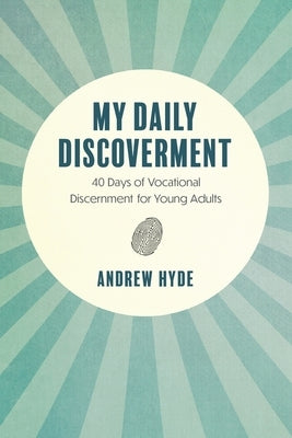 My Daily Discoverment: 40 Days of Vocational Discernment for Young Adults by Hyde, Andrew
