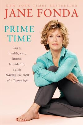 Prime Time: Love, Health, Sex, Fitness, Friendship, Spirit; Making the Most of All of Your Making the Most of All of Your Life by Fonda, Jane