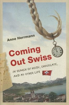 Coming Out Swiss: In Search of Heidi, Chocolate, and My Other Life by Herrmann, Anne