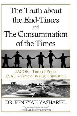 The Truth About End-Times and the Consummation of The Times by Yashar'el, Beneyah