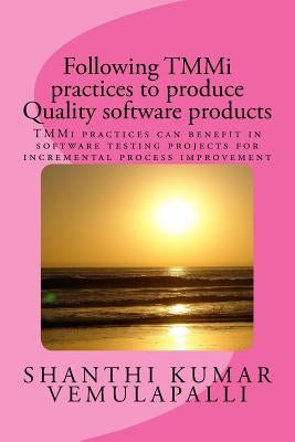 Following TMMi practices to produce Quality software products: TMMi practices can benefit in software testing projects for incremental process improve by Vemulapalli, Shanthi Kumar