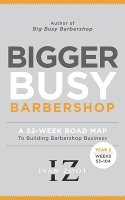 Bigger Busy Barbershop: Ivan Zoot's 52 Week Road Map to Building Barbershop Business - Year 2, Weeks 53 through 104 by Zoot, Ivan
