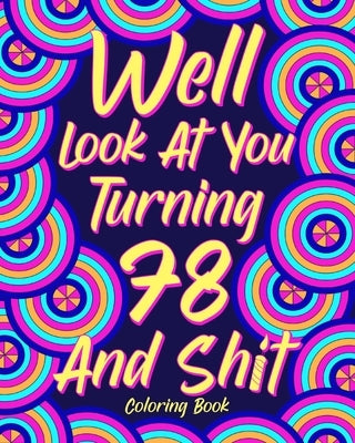 Well Look at You Turning 78 and Shit Coloring Book: Grandma Grandpa 78th Birthday Gift, Funny Quote Coloring Page, 40s Painting by Paperland