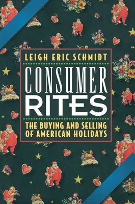 Consumer Rites: The Buying and Selling of American Holidays by Schmidt, Leigh Eric