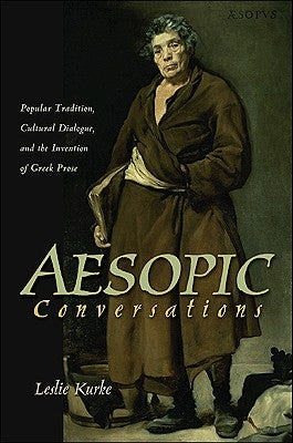 Aesopic Conversations: Popular Tradition, Cultural Dialogue, and the Invention of Greek Prose by Kurke, Leslie
