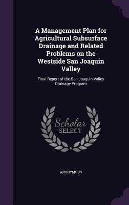 A Management Plan for Agricultural Subsurface Drainage and Related Problems on the Westside San Joaquin Valley: Final Report of the San Joaquin Valley by Anonymous