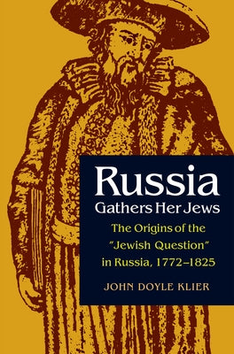 Russia Gathers Her Jews: The Origins of the Jewish Question in Russia, 1772-1825 by Klier, John Doyle