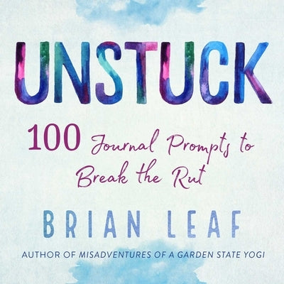 Unstuck: 100 Journal Prompts to Break the Rut by Leaf, Brian
