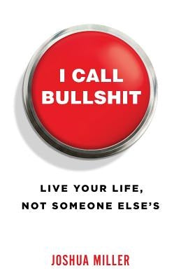 I Call Bullshit: Live Your Life, Not Someone Else's by Miller, Joshua