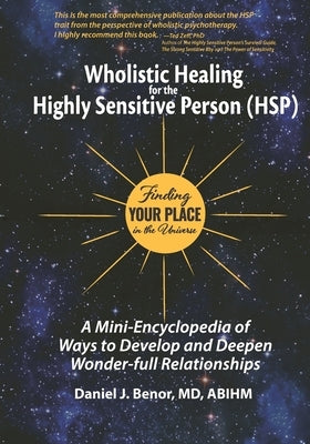 Wholistic Healing for the Highly Sensitive Person (HSP): Finding Your Place in the Universe: A Mini-Encyclopedia of Ways to Develop and Deepen Wonder- by Benor MD, Daniel J.
