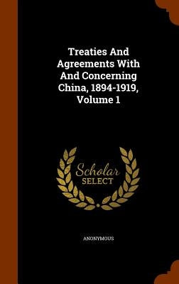 Treaties And Agreements With And Concerning China, 1894-1919, Volume 1 by Anonymous
