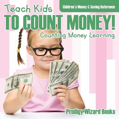 Teach Kids to Count Money! - Counting Money Learning: Children's Money & Saving Reference by Prodigy Wizard Books