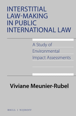 Interstitial Law-Making in Public International Law: A Study of Environmental Impact Assessments: A Study of Environmental Impact Assessments by Meunier-Rubel, Viviane