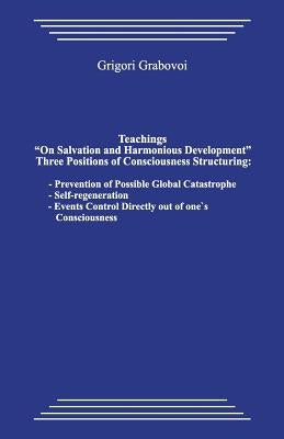 Teachings "on Salvation and Harmonious Development." Three Positions of Consciousness Structuring.: Prevention of Possible Global Catastrophe; Self-Re by Grabovoi, Grigori