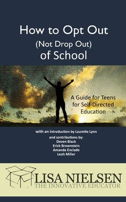 How to Opt Out (Not Drop Out) of School: A Guide for Teens for Self-Directed Education by Nielsen, Lisa
