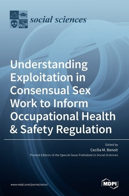 Understanding Exploitation in Consensual SexWork to Inform Occupational Health & Safety Regulation by M. Benoit, Cecilia