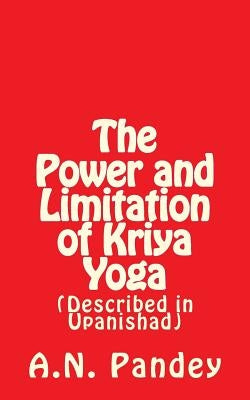 The Power and Limitation of Kriya Yoga: Described in Upanishad by Pandey, Amrendra Narayan