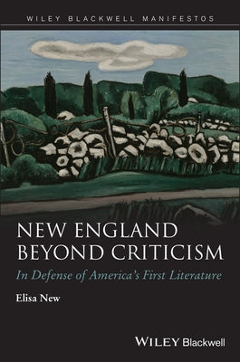 New England Beyond Criticism: In Defense of Americaâs First Literature by New, Elisa