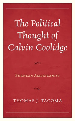 The Political Thought of Calvin Coolidge: Burkean Americanist by Tacoma, Thomas J.