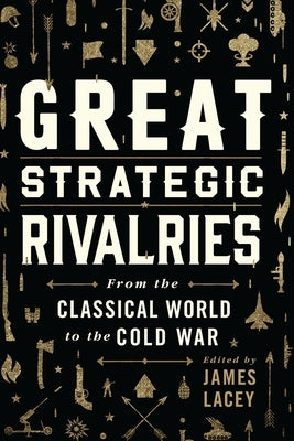 Great Strategic Rivalries: From the Classical World to the Cold War by Lacey, James