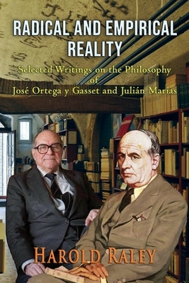 Radical and Empirical Reality: Selected Writings on the Philosophy of José Ortega y Gasset and Julián Marías by Raley, Harold