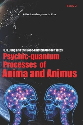 C. G. Jung and the Bose-Einstein Condensates: Psychic-Quantum Processes of Anima and Animus by Da Cruz, Adão José Gonçalves