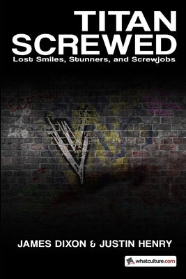 Titan Screwed: Lost Smiles, Stunners, and Screwjobs by Dixon, James