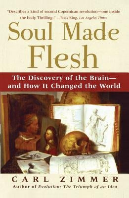 Soul Made Flesh: The Discovery of the Brain--And How It Changed the World by Zimmer, Carl