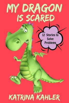My Dragon Is Scared: 12 Rhyming Stories to Help With Toddler Fears: Perfect for Early Readers or to Read With Your Child at Bedtime by Kahler, Katrina