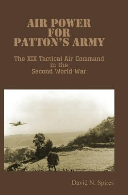 Air Power for Patton's Army - The XIX Tactical Air Command in the Second World War by Spires, David N.