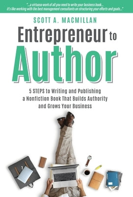 Entrepreneur to Author: 5 Steps to Writing and Publishing a Nonfiction Book That Builds Authority and Grows Your Business by MacMillan, Scott A.