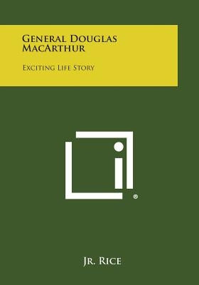 General Douglas MacArthur: Exciting Life Story by Rice, Edward, Jr.