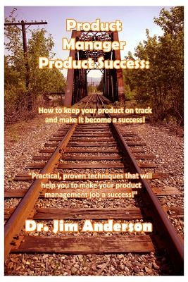Product Manager Product Success: How to keep your product on track and make it become a success by Anderson, Jim