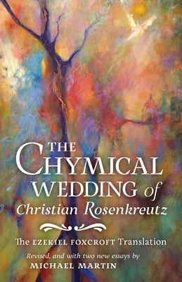 The Chymical Wedding of Christian Rosenkreutz: The Ezekiel Foxcroft translation revised, and with two new essays by Michael Martin by Andreae, Johann Valentin